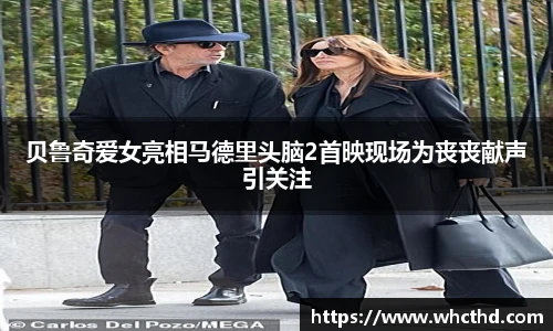 贝鲁奇爱女亮相马德里头脑2首映现场为丧丧献声引关注