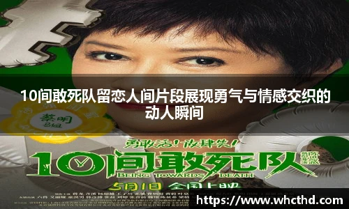 壹号国际10间敢死队留恋人间片段展现勇气与情感交织的动人瞬间