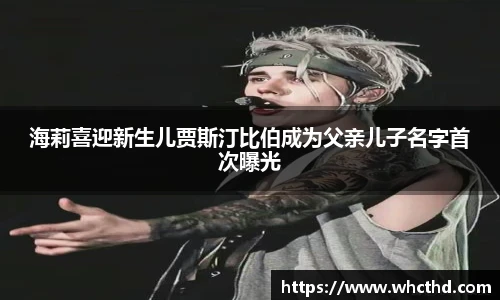 海莉喜迎新生儿贾斯汀比伯成为父亲儿子名字首次曝光
