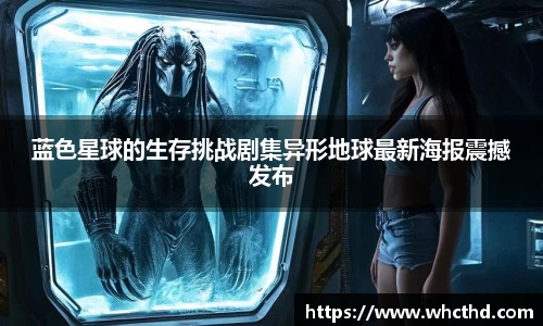 蓝色星球的生存挑战剧集异形地球最新海报震撼发布