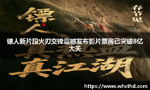 镖人新片段火刃交锋震撼发布影片票房已突破8亿大关